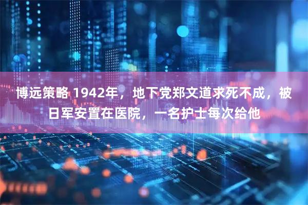 博远策略 1942年，地下党郑文道求死不成，被日军安置在医院，一名护士每次给他